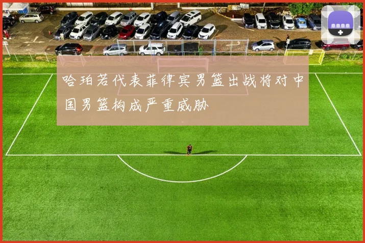 哈珀若代表菲律宾男篮出战将对中国男篮构成严重威胁