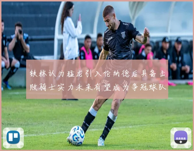 铁林认为猛龙引入伦纳德后具备击败骑士实力未来有望成为争冠球队