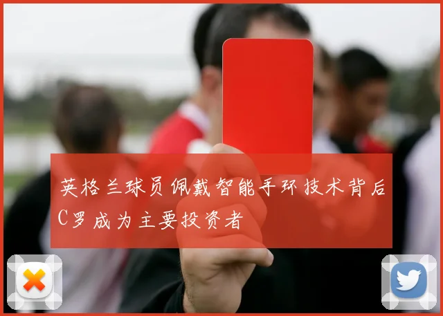 英格兰球员佩戴智能手环技术背后C罗成为主要投资者