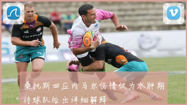 桑托斯回应内马尔伤情仅为水肿期待球队给出详细解释