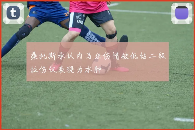 桑托斯承认内马尔伤情被低估二级拉伤仅表现为水肿