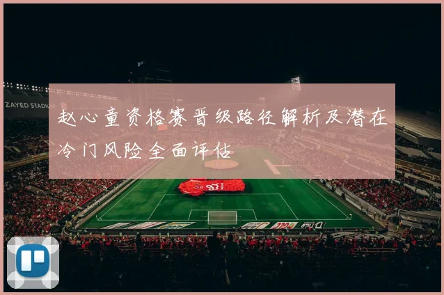 赵心童资格赛晋级路径解析及潜在冷门风险全面评估