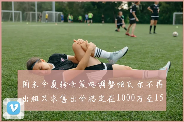 国米今夏转会策略调整帕瓦尔不再出租只求售出价格定在1000万至1500万欧